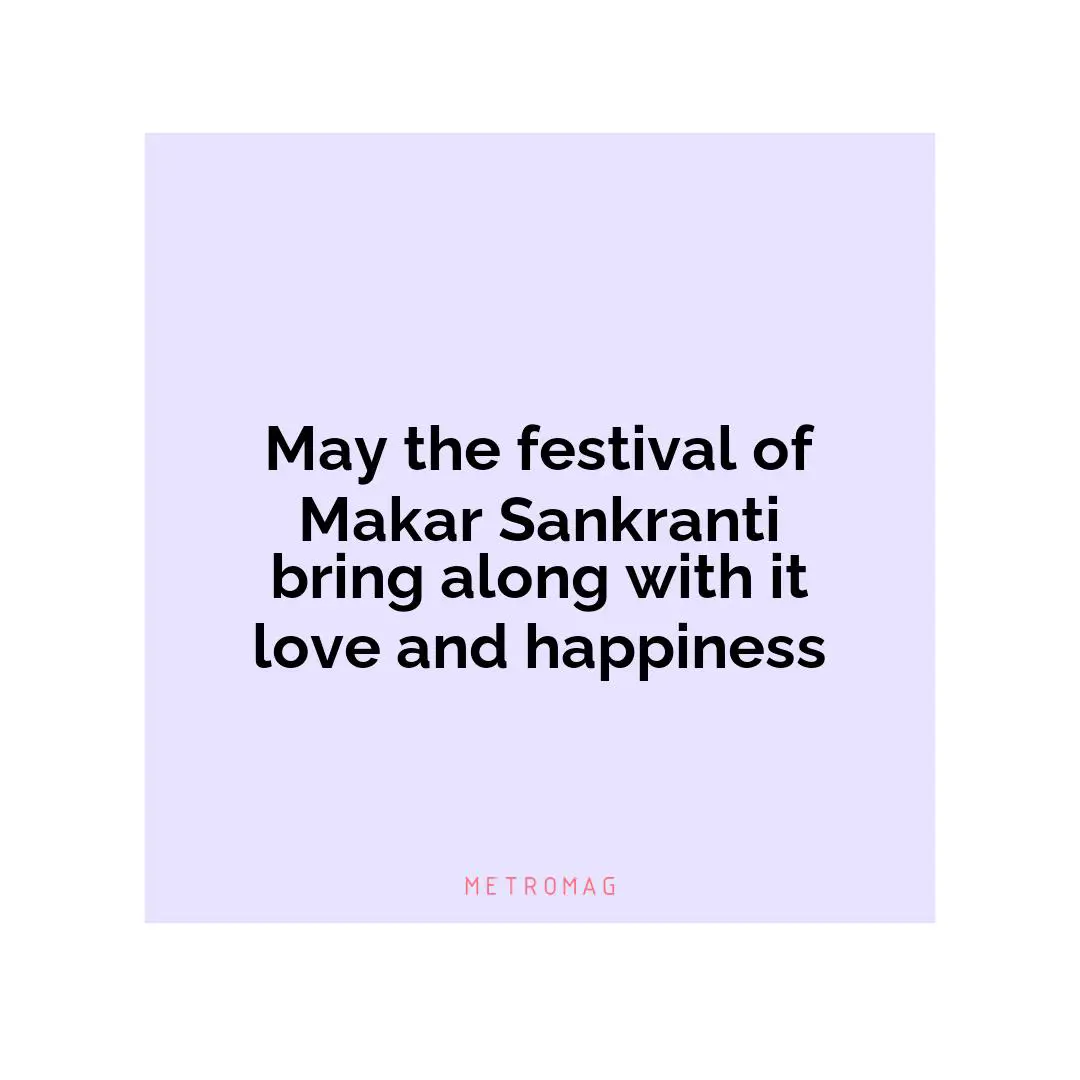 May the festival of Makar Sankranti bring along with it love and happiness