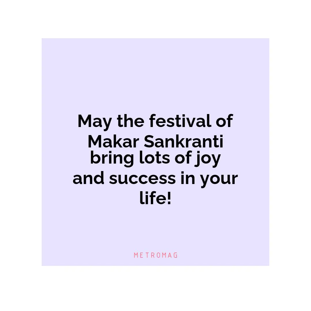 May the festival of Makar Sankranti bring lots of joy and success in your life!