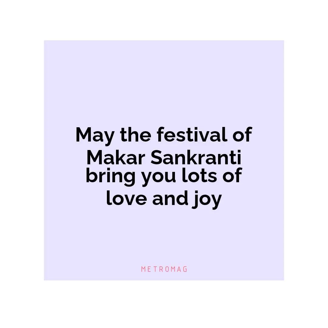 May the festival of Makar Sankranti bring you lots of love and joy