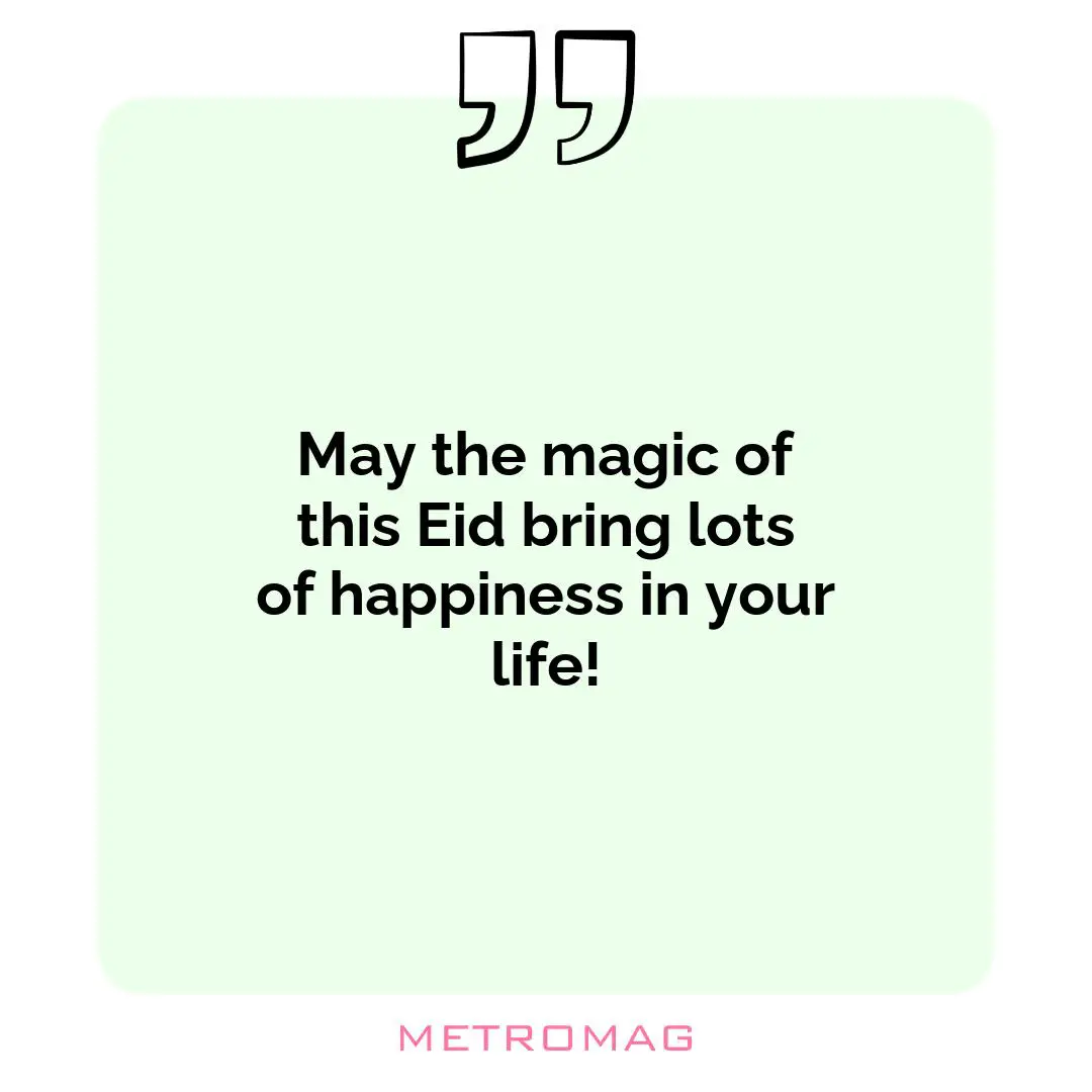 May the magic of this Eid bring lots of happiness in your life!