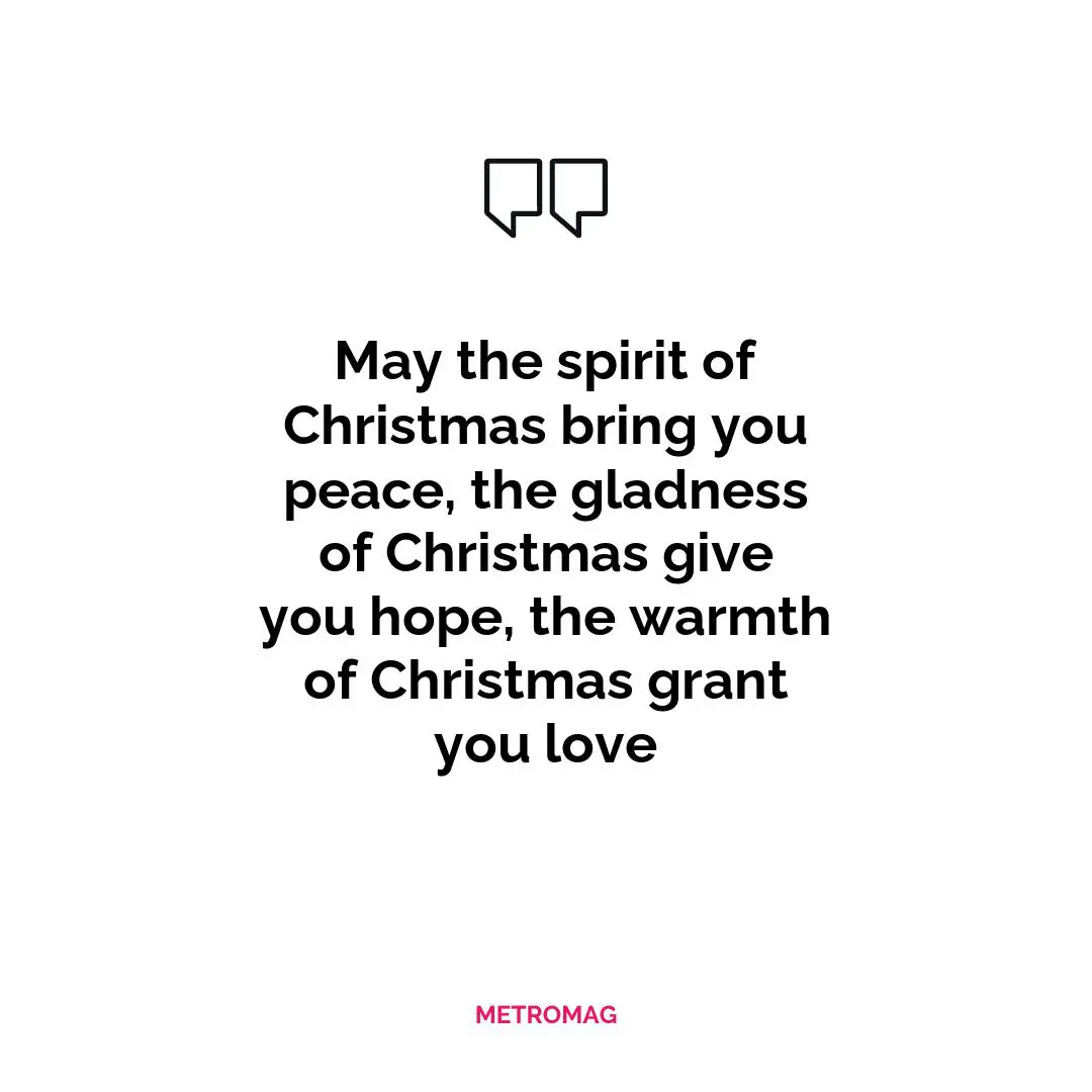 May the spirit of Christmas bring you peace, the gladness of Christmas give you hope, the warmth of Christmas grant you love