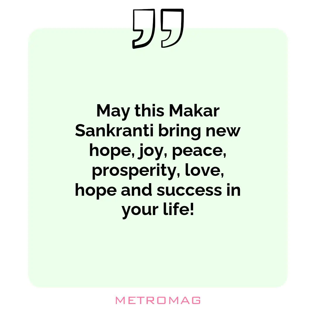 May this Makar Sankranti bring new hope, joy, peace, prosperity, love, hope and success in your life!