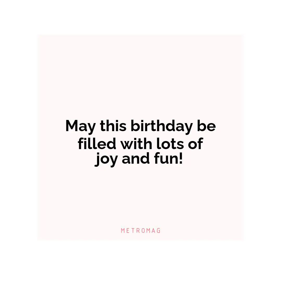 May this birthday be filled with lots of joy and fun!