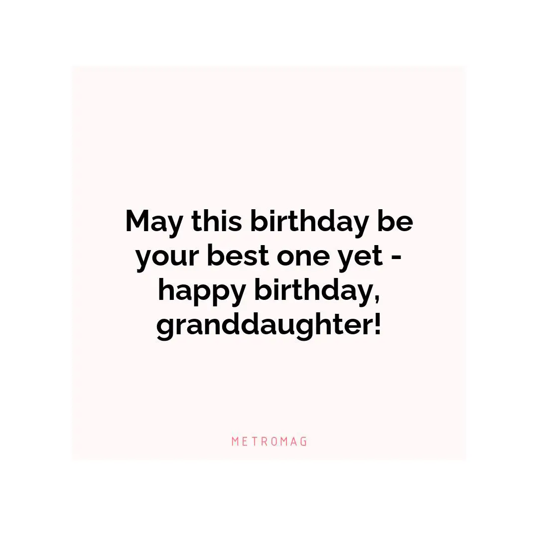 May this birthday be your best one yet - happy birthday, granddaughter!