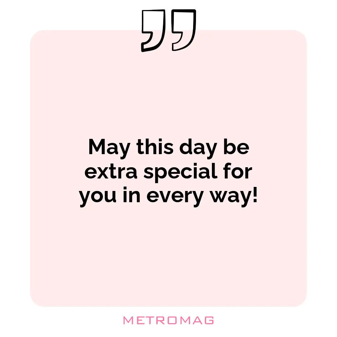 May this day be extra special for you in every way!