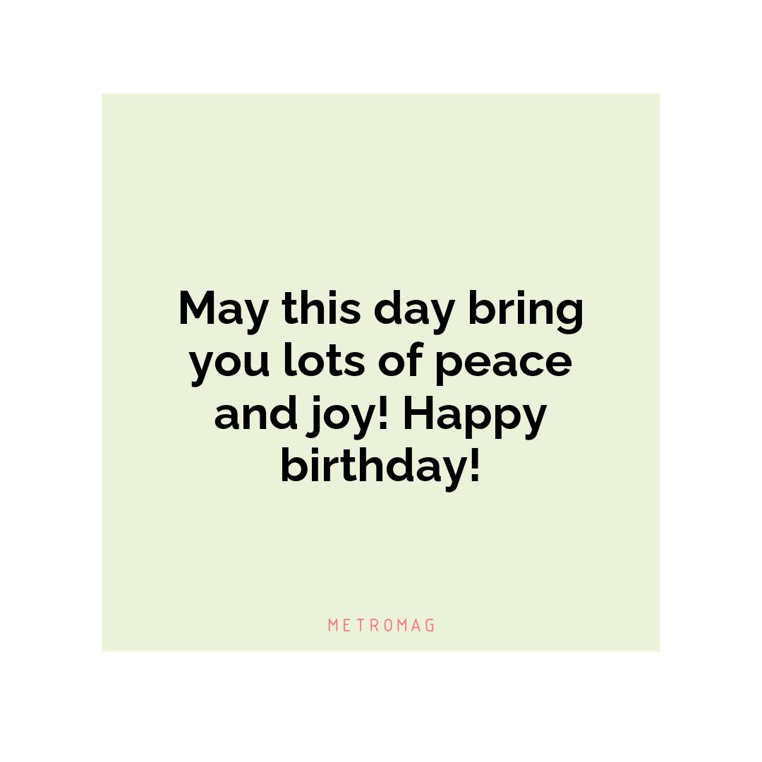 May this day bring you lots of peace and joy! Happy birthday!