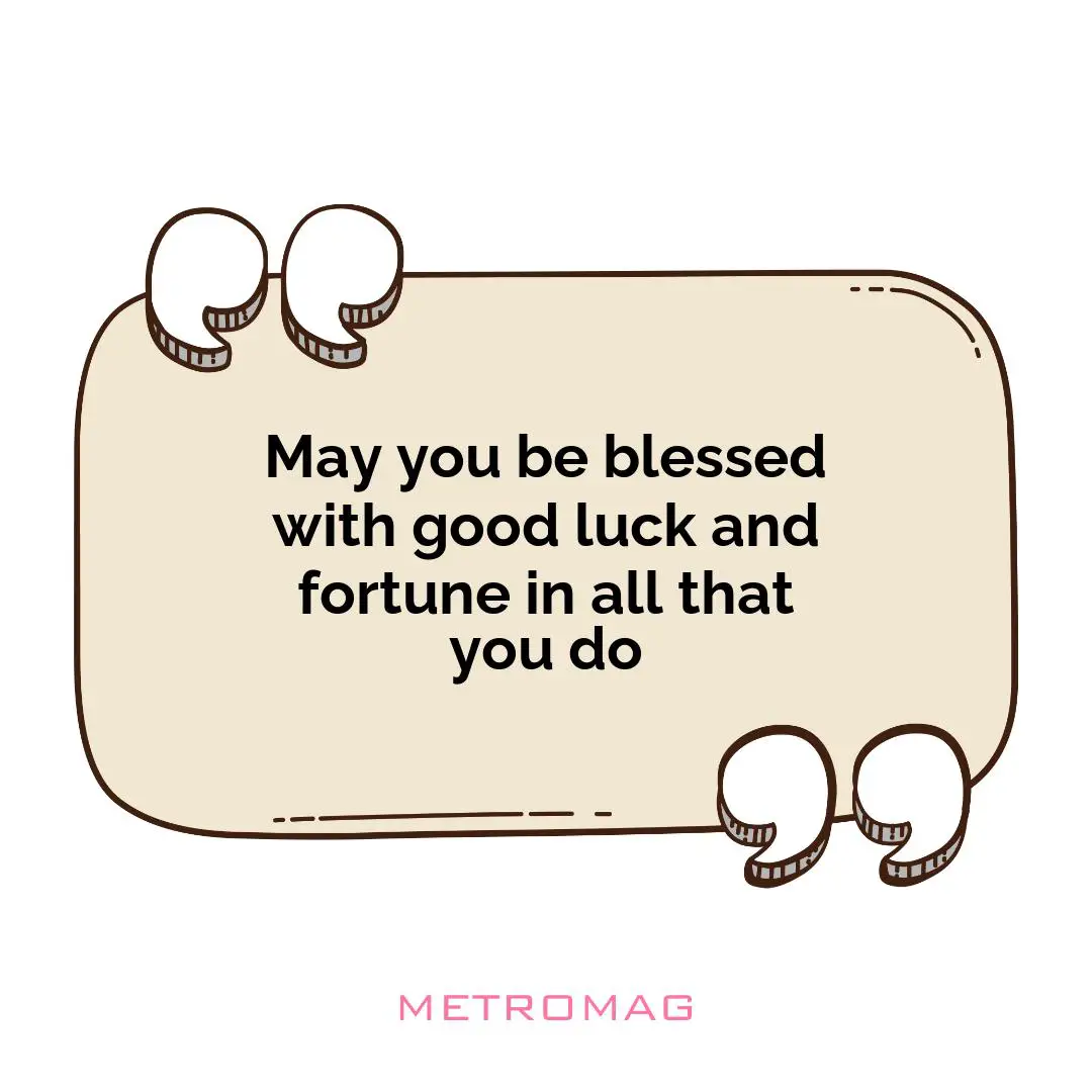 May you be blessed with good luck and fortune in all that you do