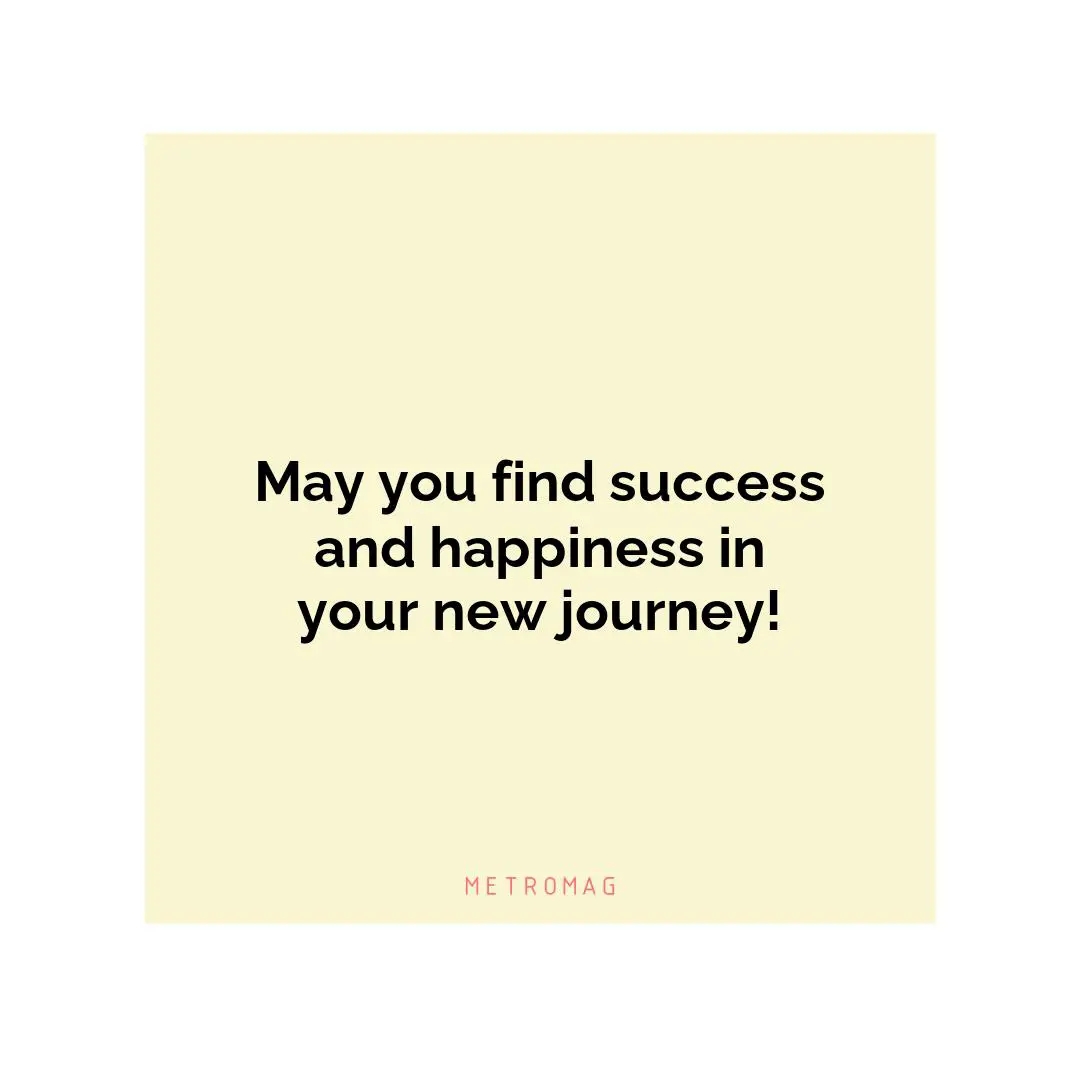 May you find success and happiness in your new journey!