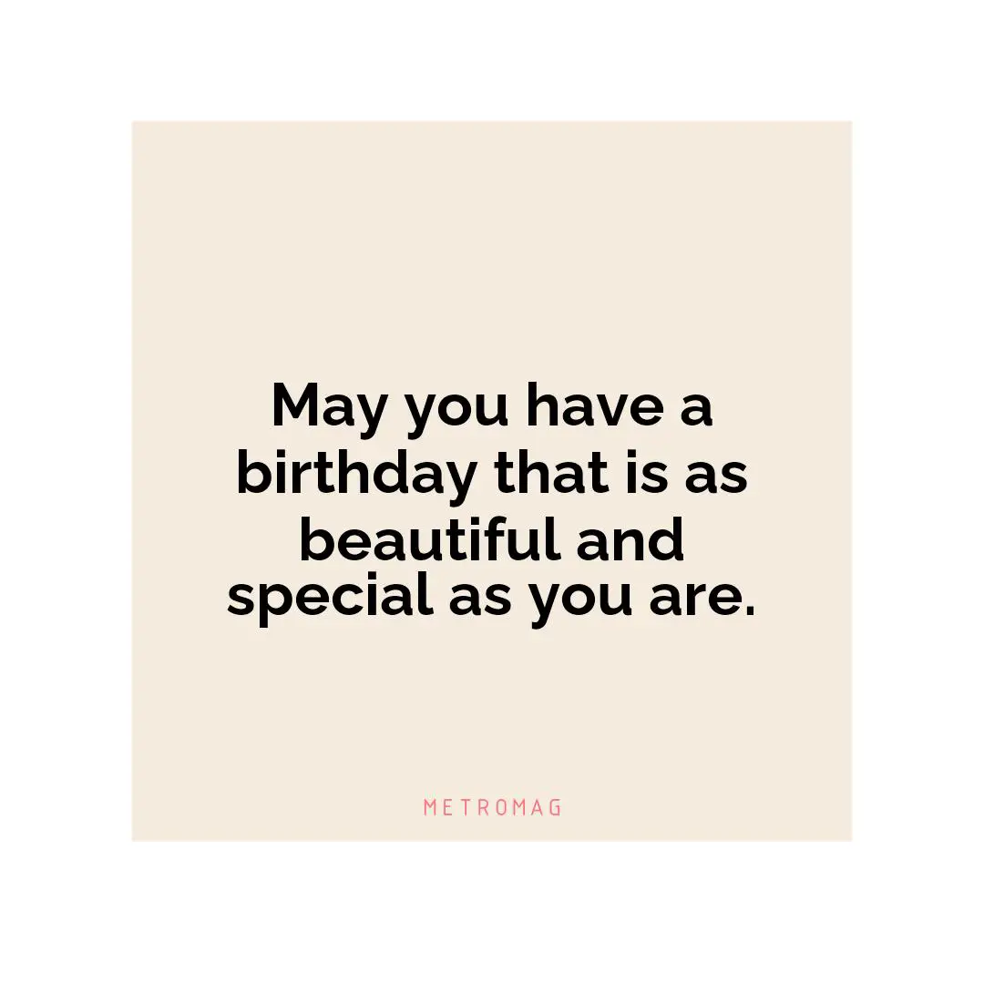 May you have a birthday that is as beautiful and special as you are.