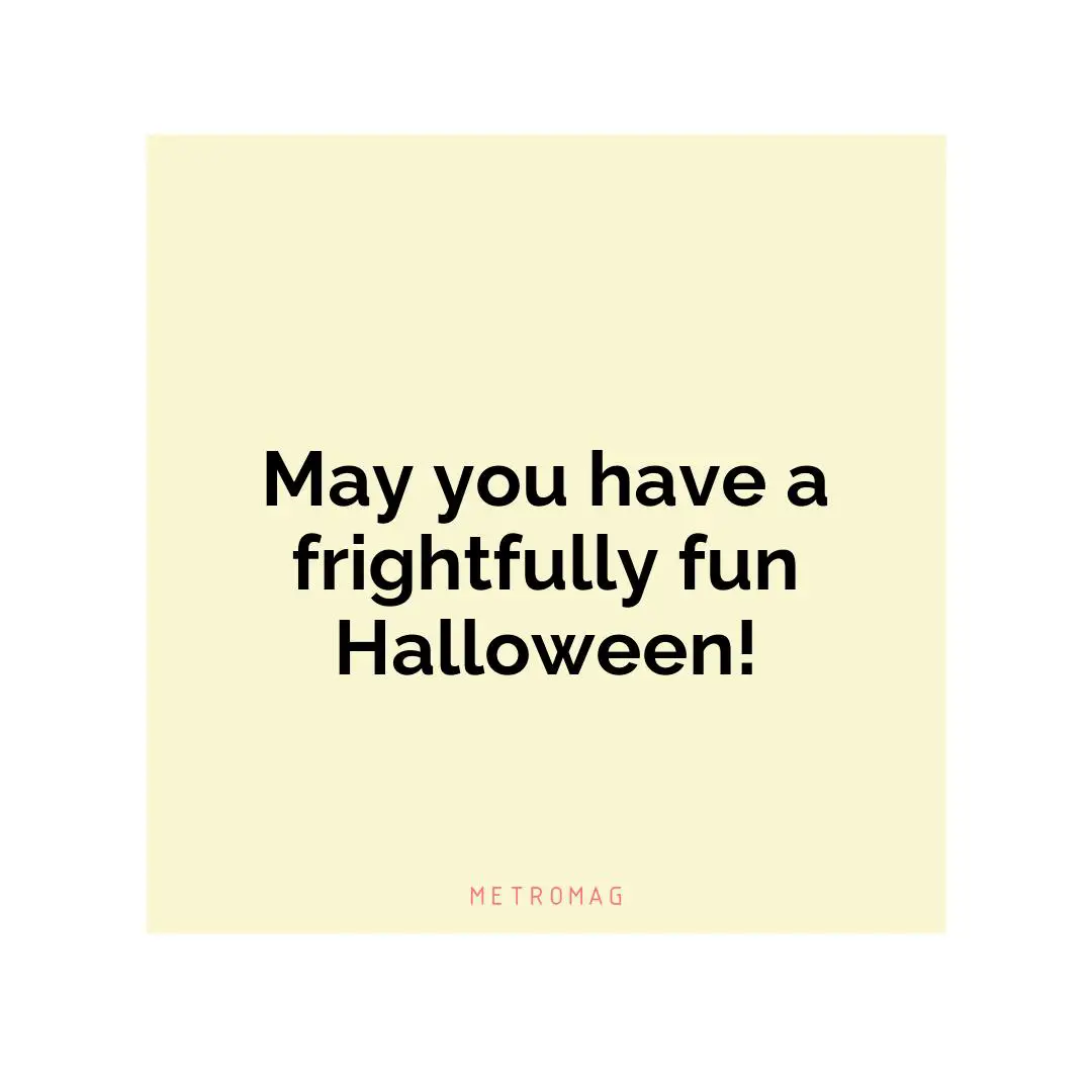 May you have a frightfully fun Halloween!