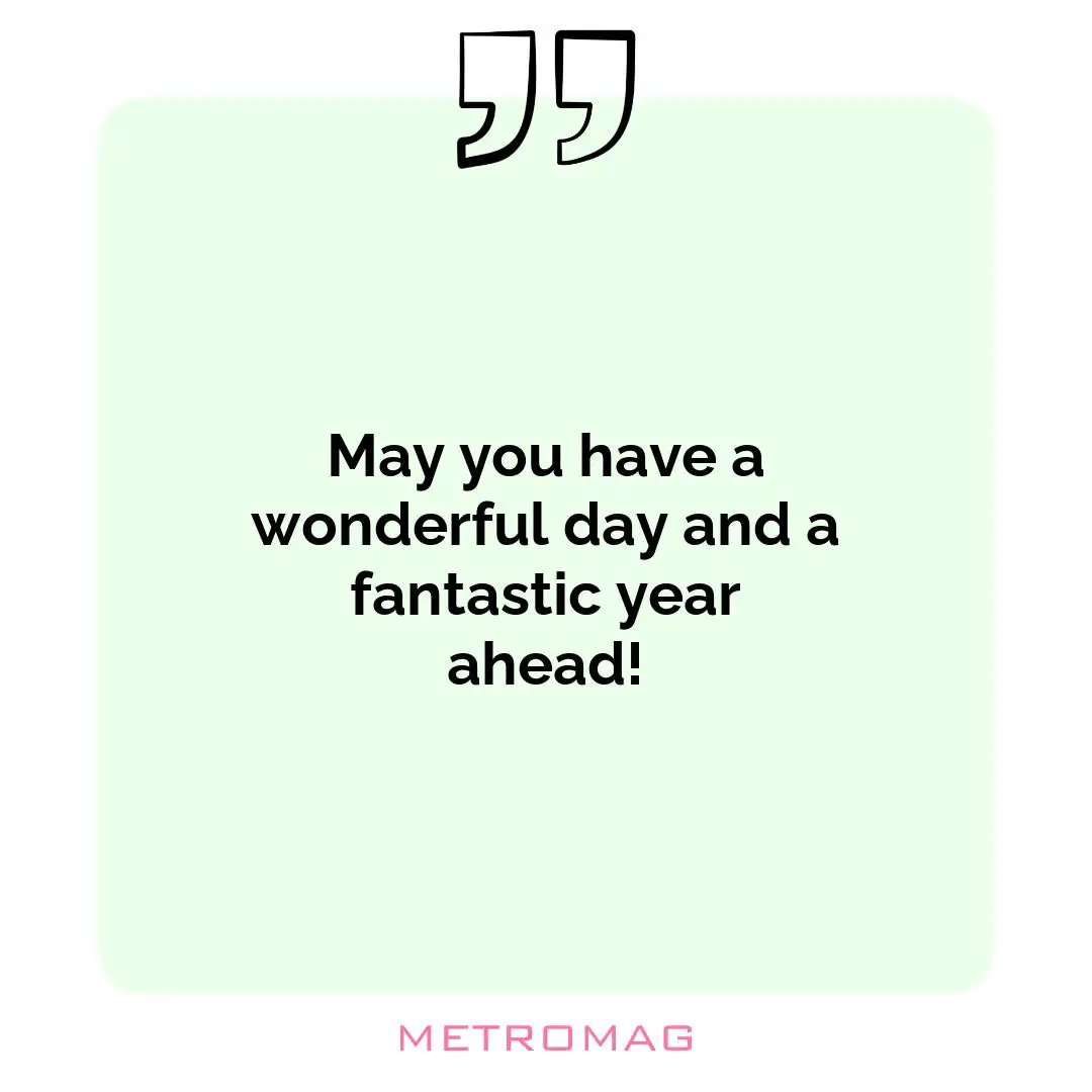 May you have a wonderful day and a fantastic year ahead!