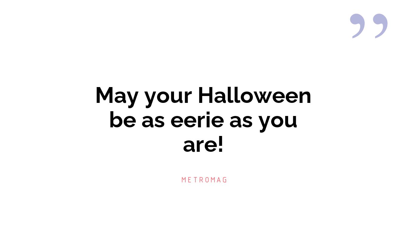 May your Halloween be as eerie as you are!