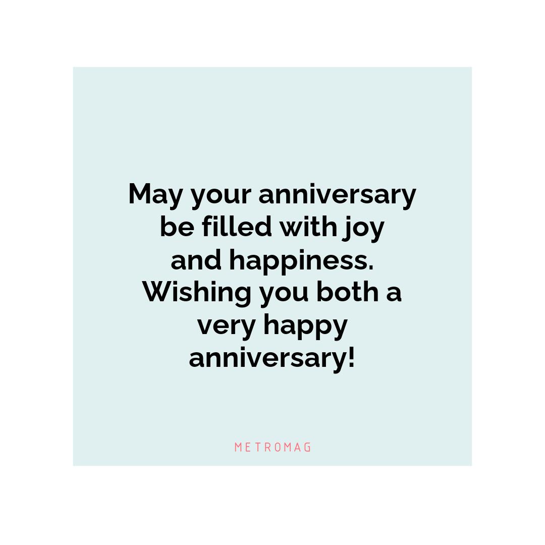 May your anniversary be filled with joy and happiness. Wishing you both a very happy anniversary!