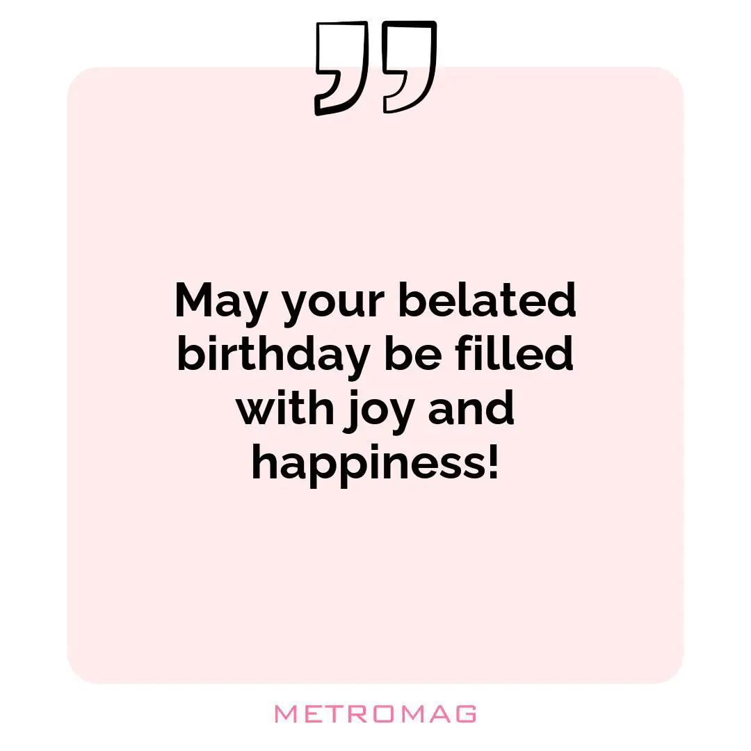 May your belated birthday be filled with joy and happiness!