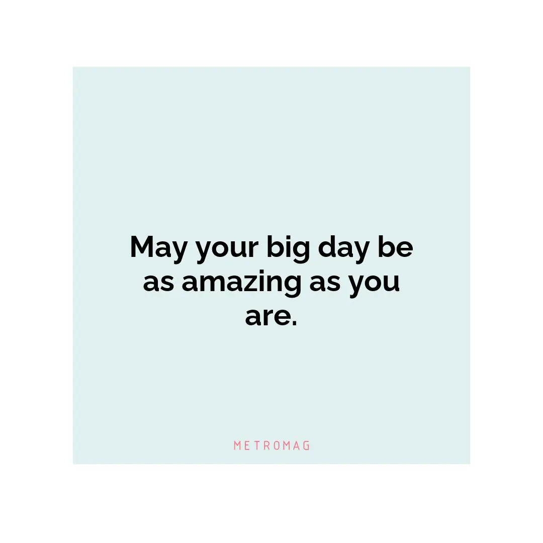 May your big day be as amazing as you are.