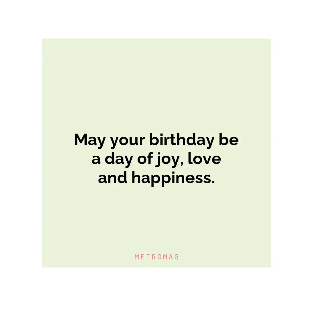 May your birthday be a day of joy, love and happiness.