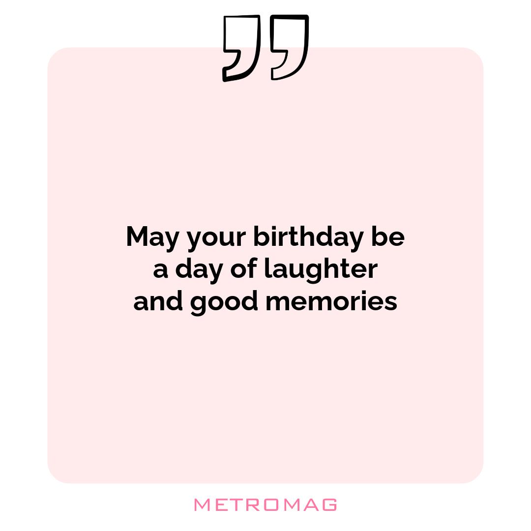 May your birthday be a day of laughter and good memories