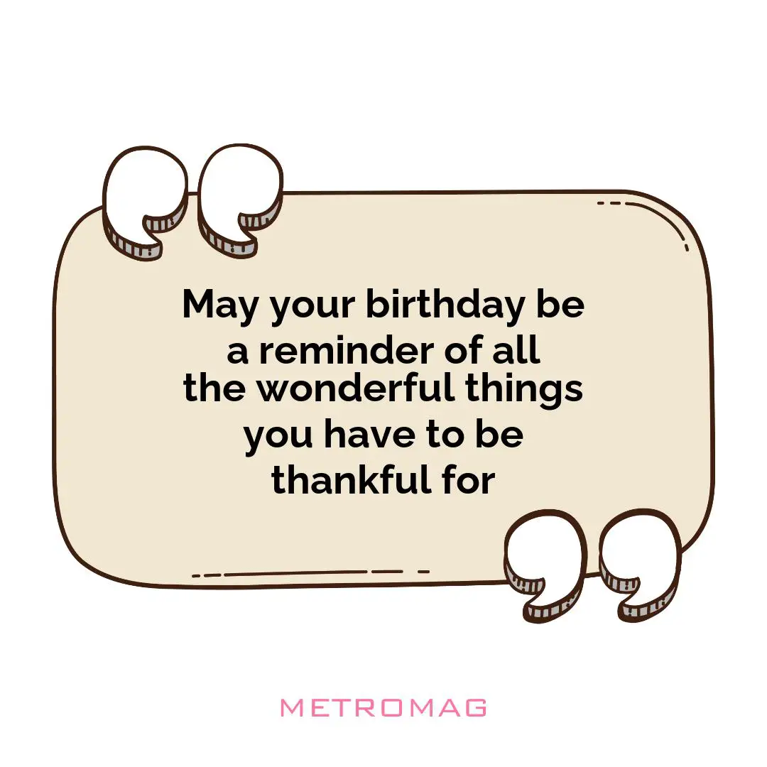 May your birthday be a reminder of all the wonderful things you have to be thankful for