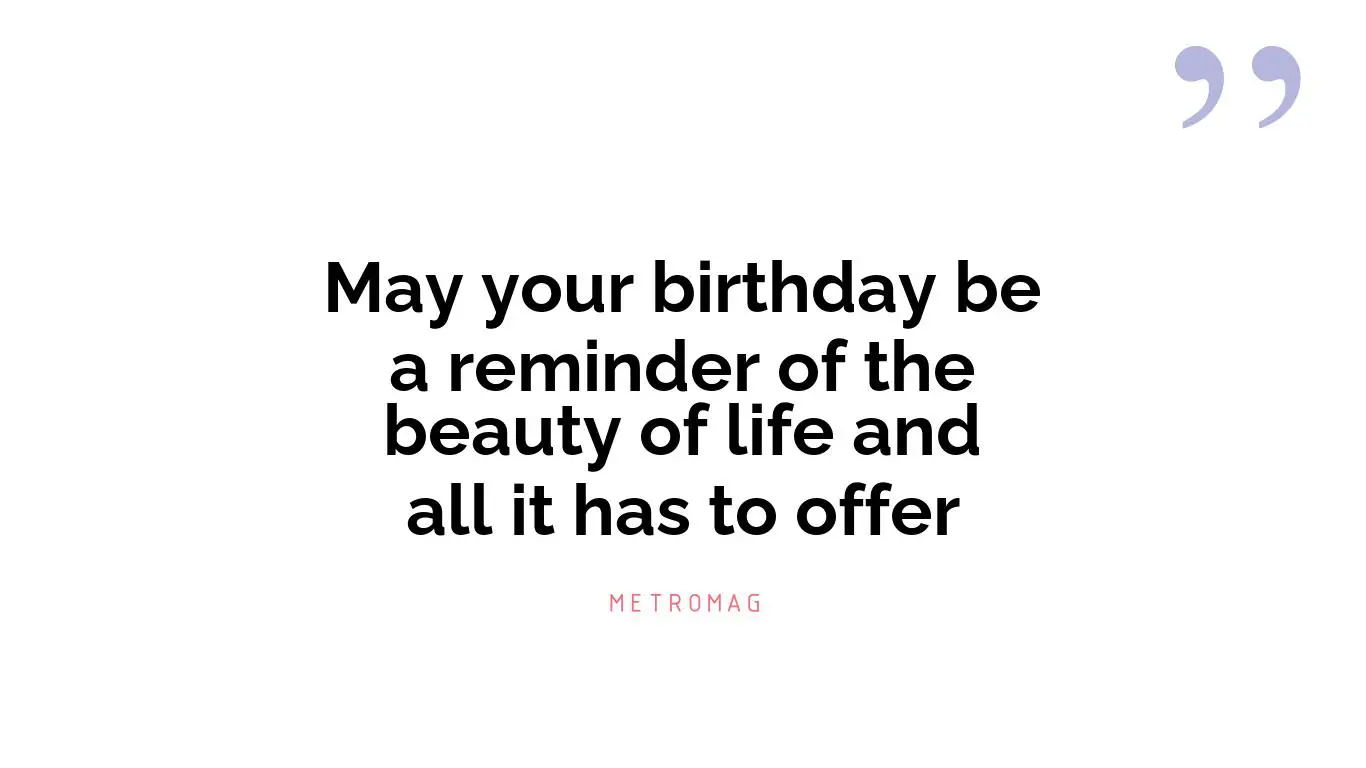 May your birthday be a reminder of the beauty of life and all it has to offer