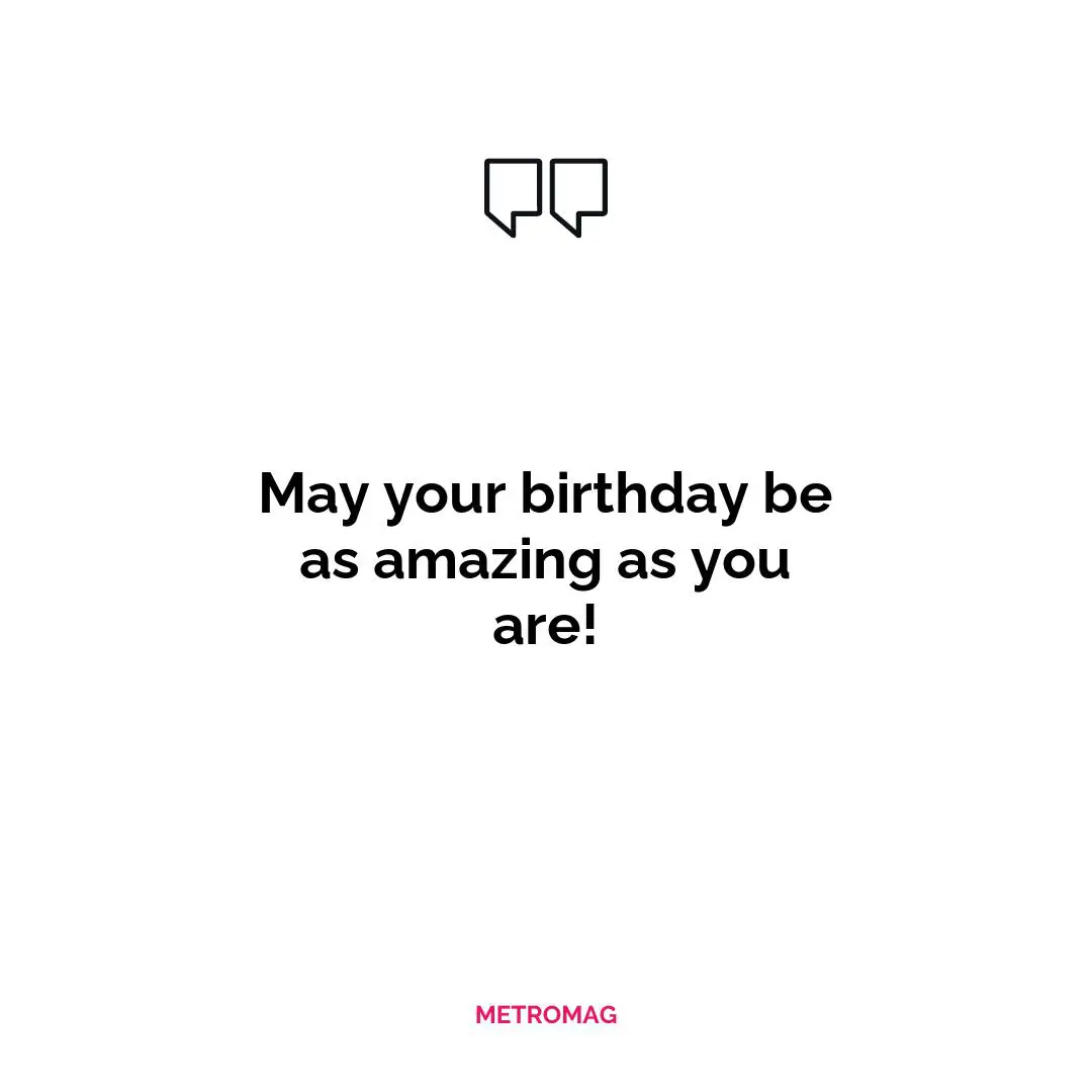 May your birthday be as amazing as you are!