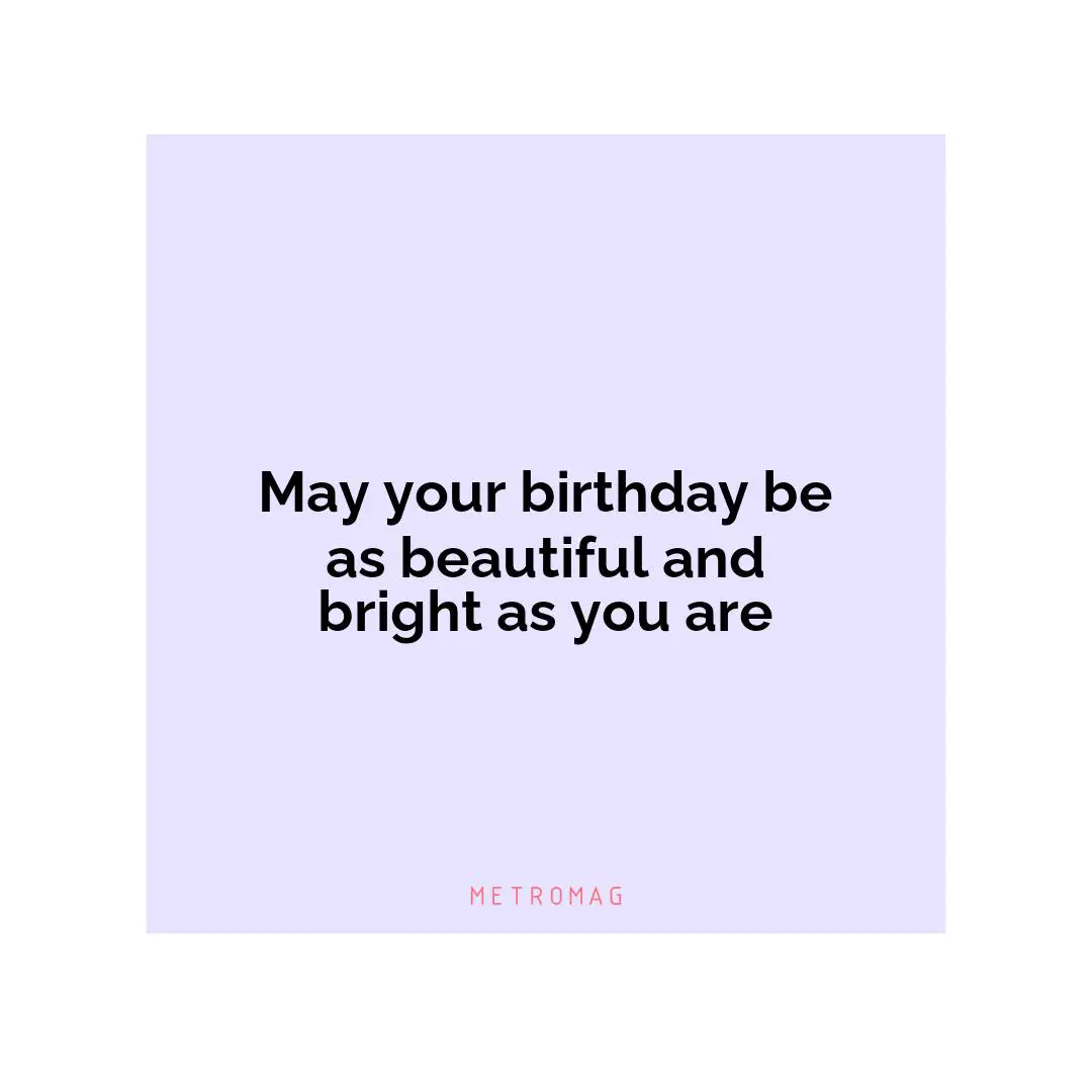 May your birthday be as beautiful and bright as you are