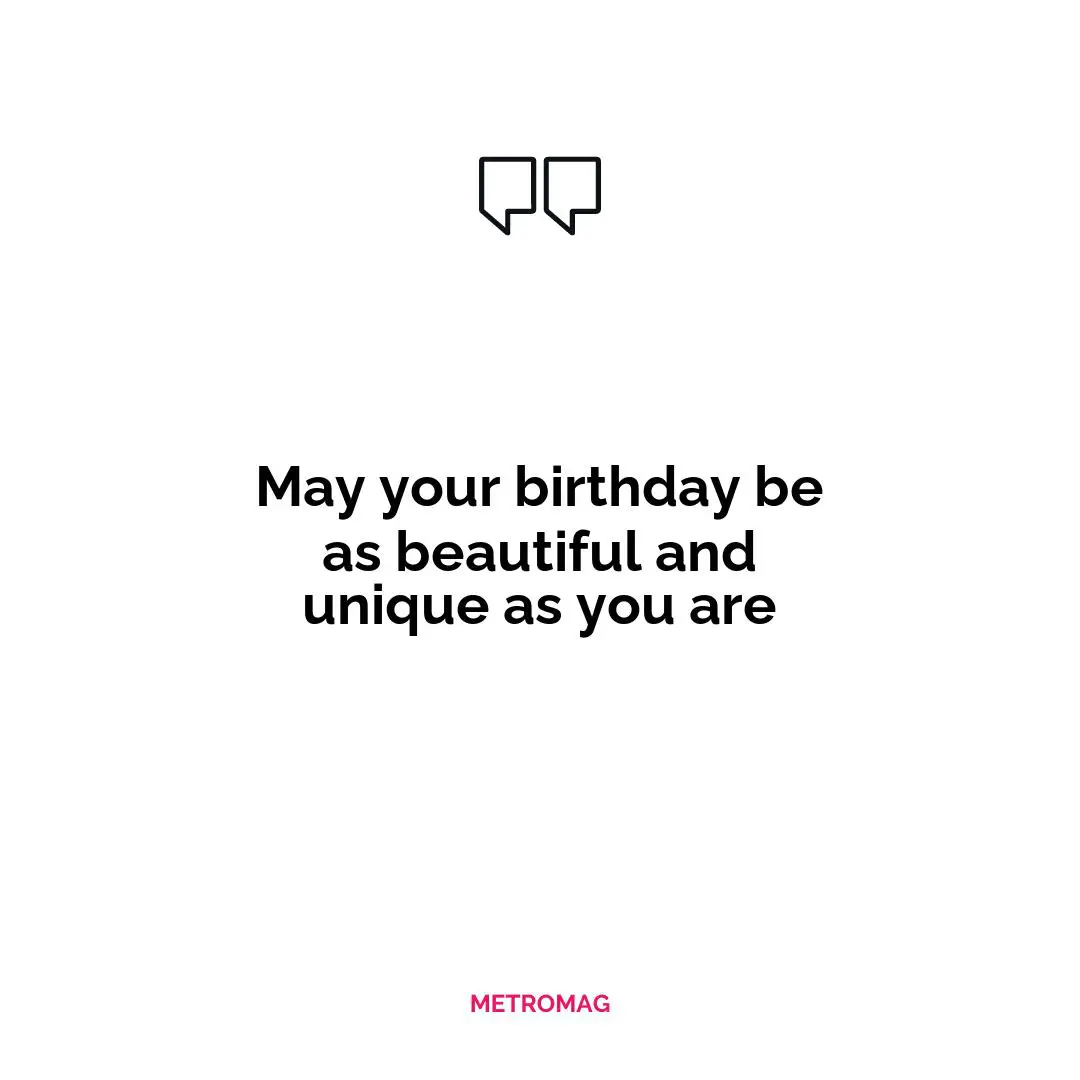 May your birthday be as beautiful and unique as you are