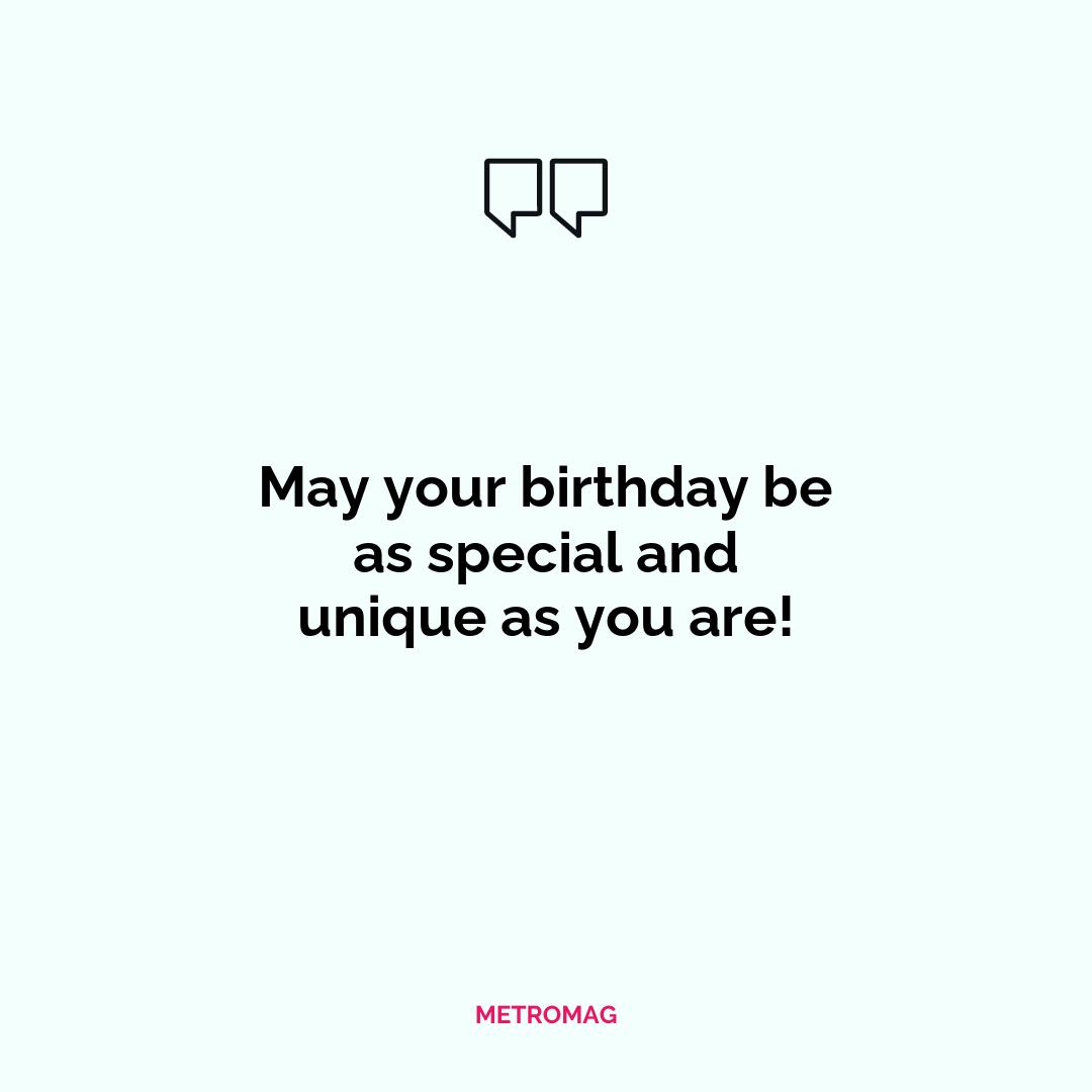 May your birthday be as special and unique as you are!