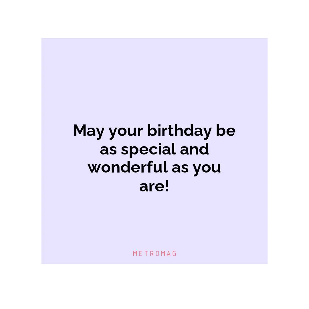 May your birthday be as special and wonderful as you are!