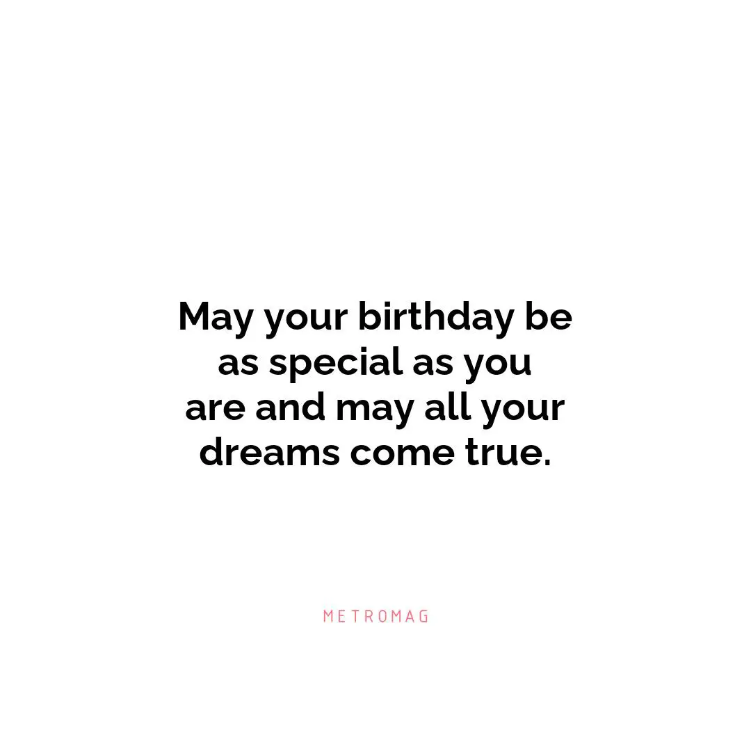 May your birthday be as special as you are and may all your dreams come true.
