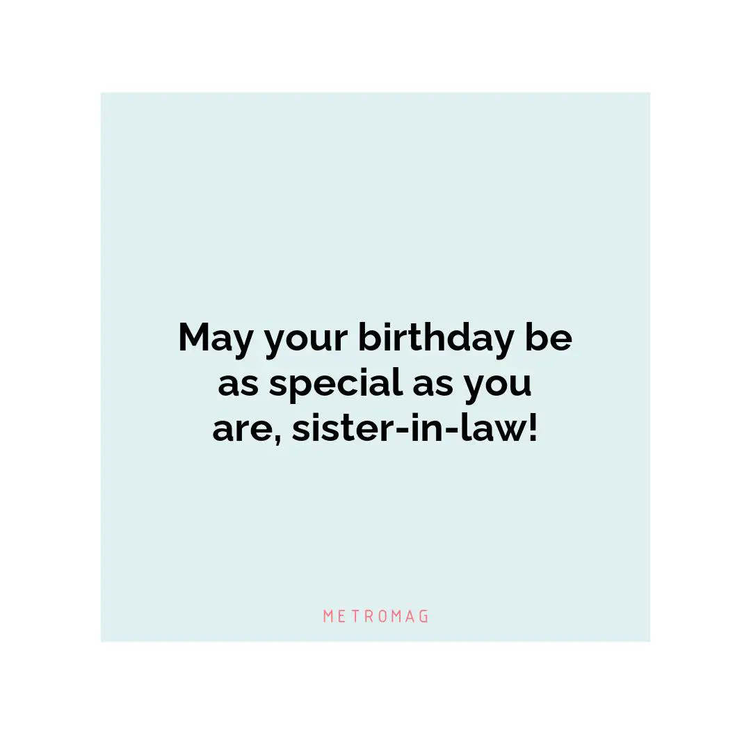 May your birthday be as special as you are, sister-in-law!