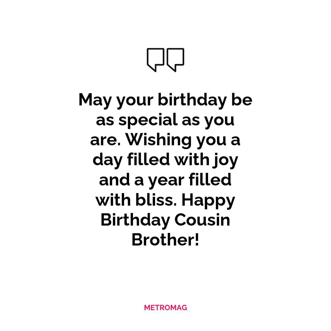 May your birthday be as special as you are. Wishing you a day filled with joy and a year filled with bliss. Happy Birthday Cousin Brother!
