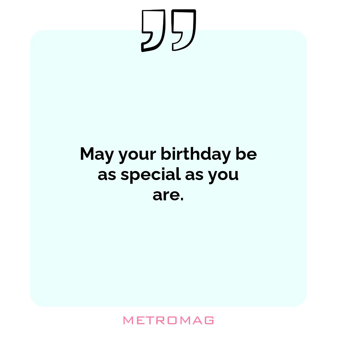 May your birthday be as special as you are.