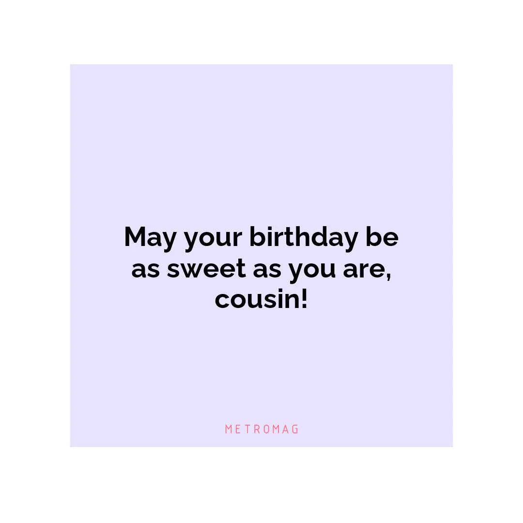 May your birthday be as sweet as you are, cousin!