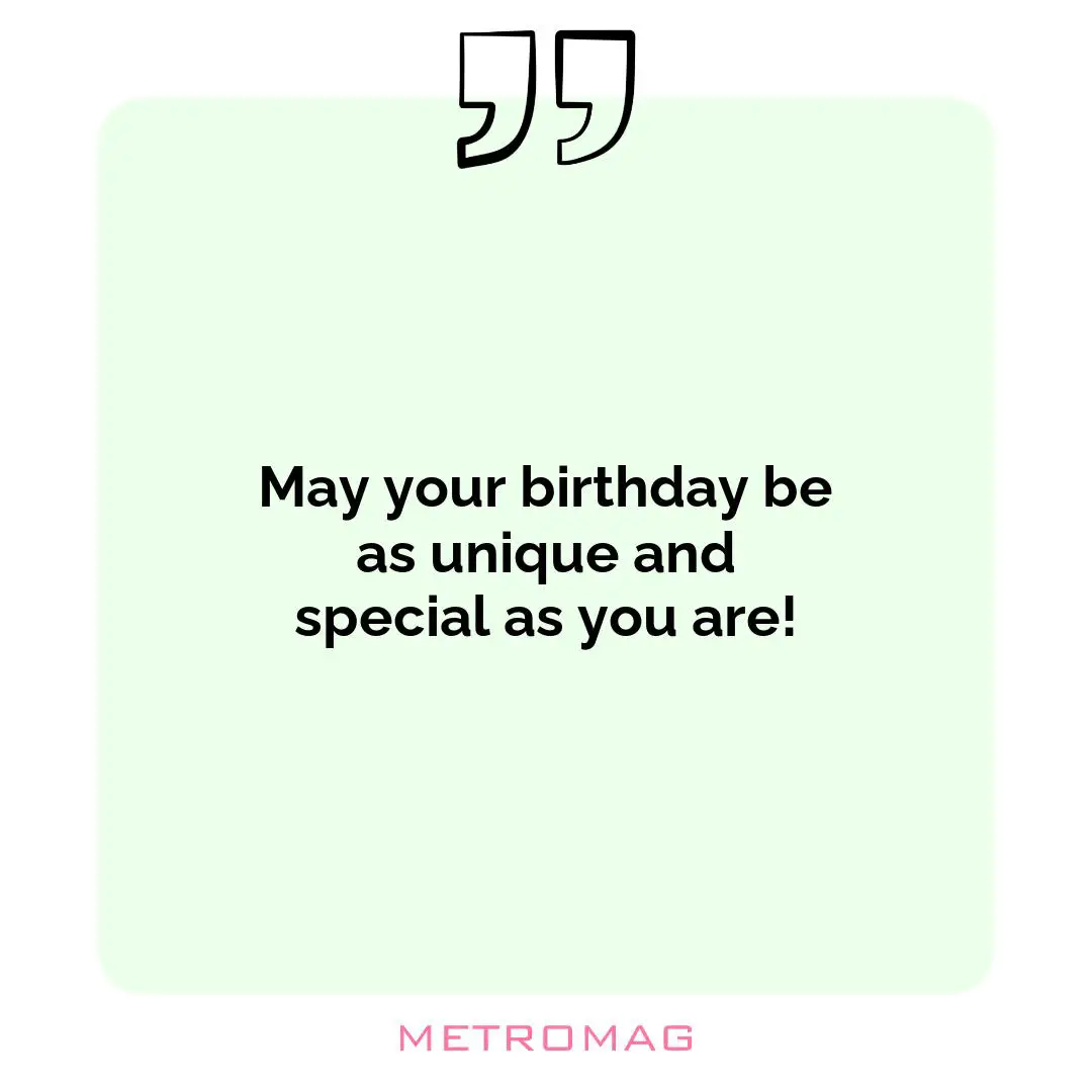May your birthday be as unique and special as you are!