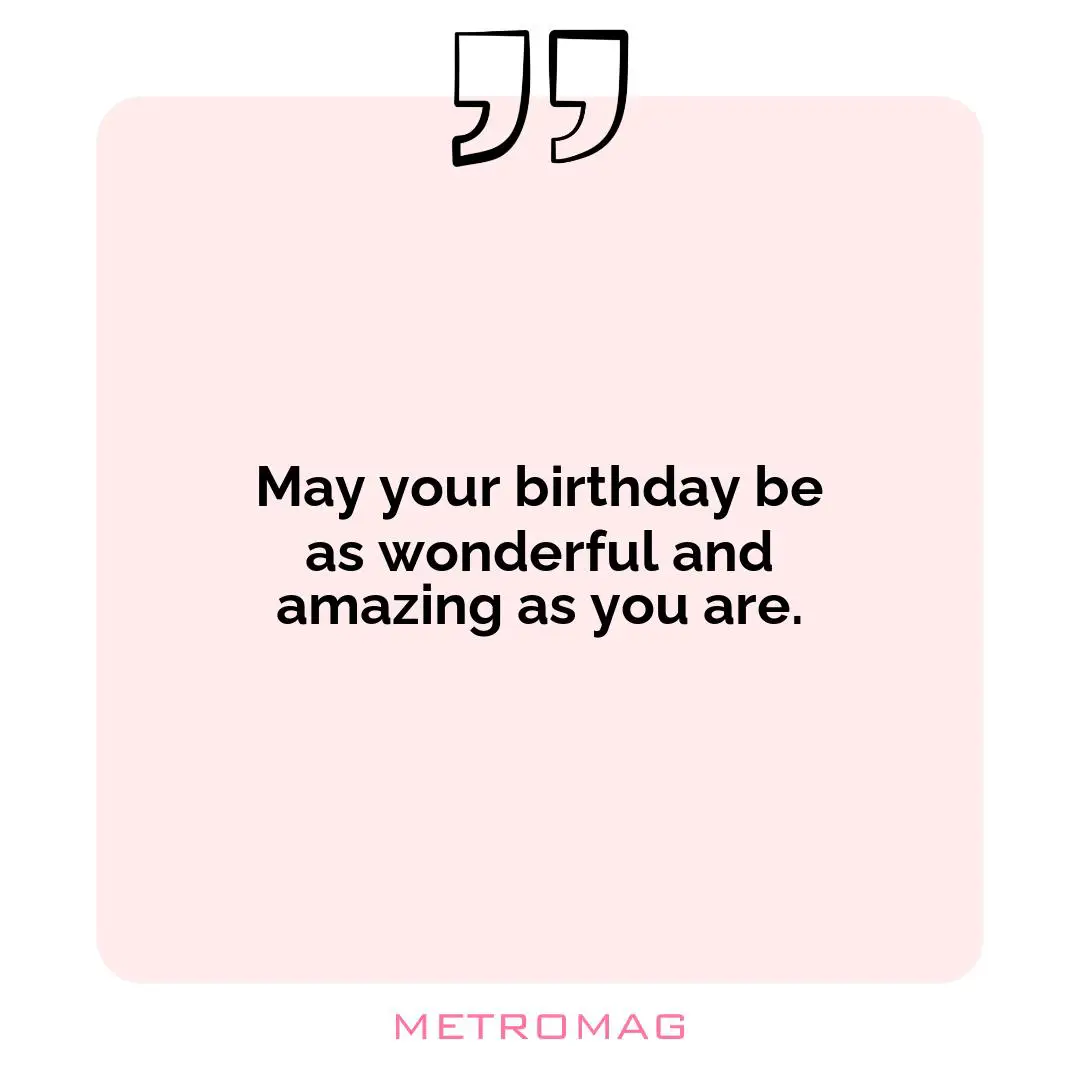 May your birthday be as wonderful and amazing as you are.