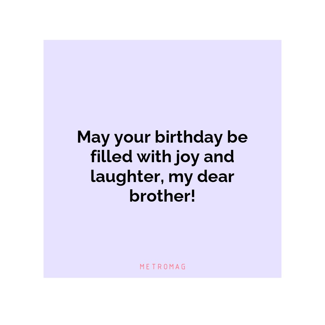 May your birthday be filled with joy and laughter, my dear brother!