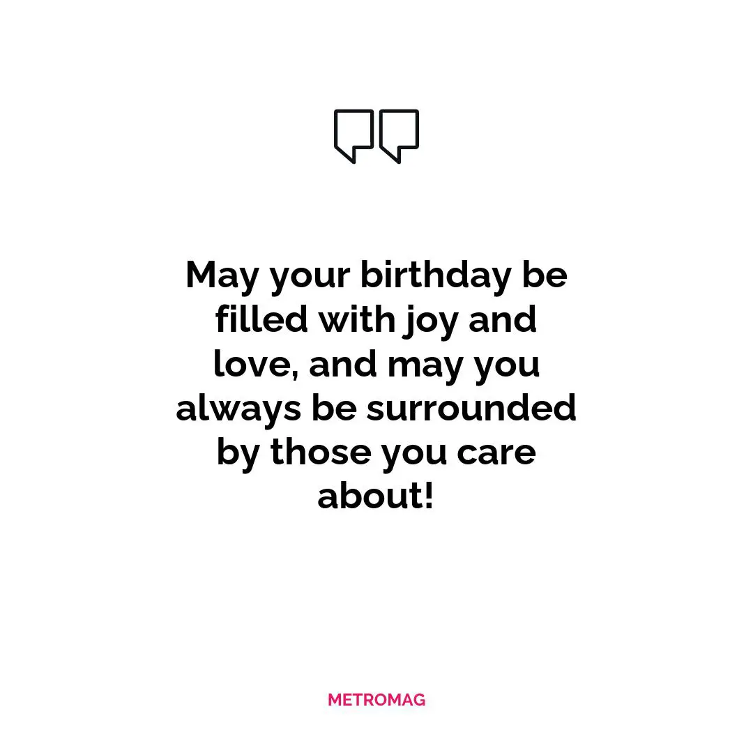 May your birthday be filled with joy and love, and may you always be surrounded by those you care about!