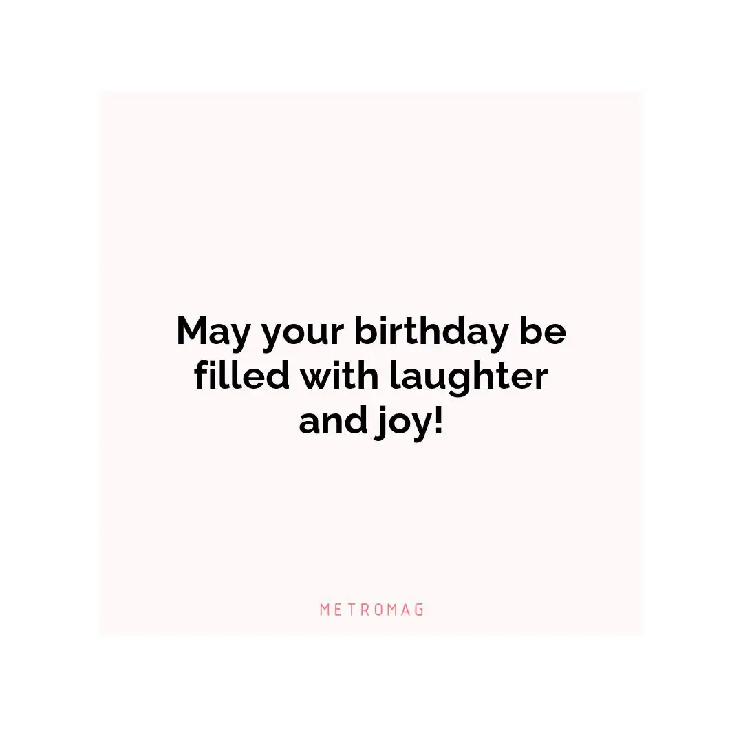 May your birthday be filled with laughter and joy!