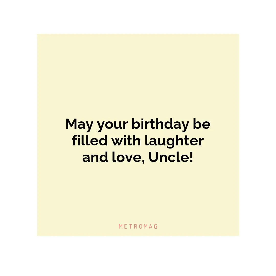 May your birthday be filled with laughter and love, Uncle!
