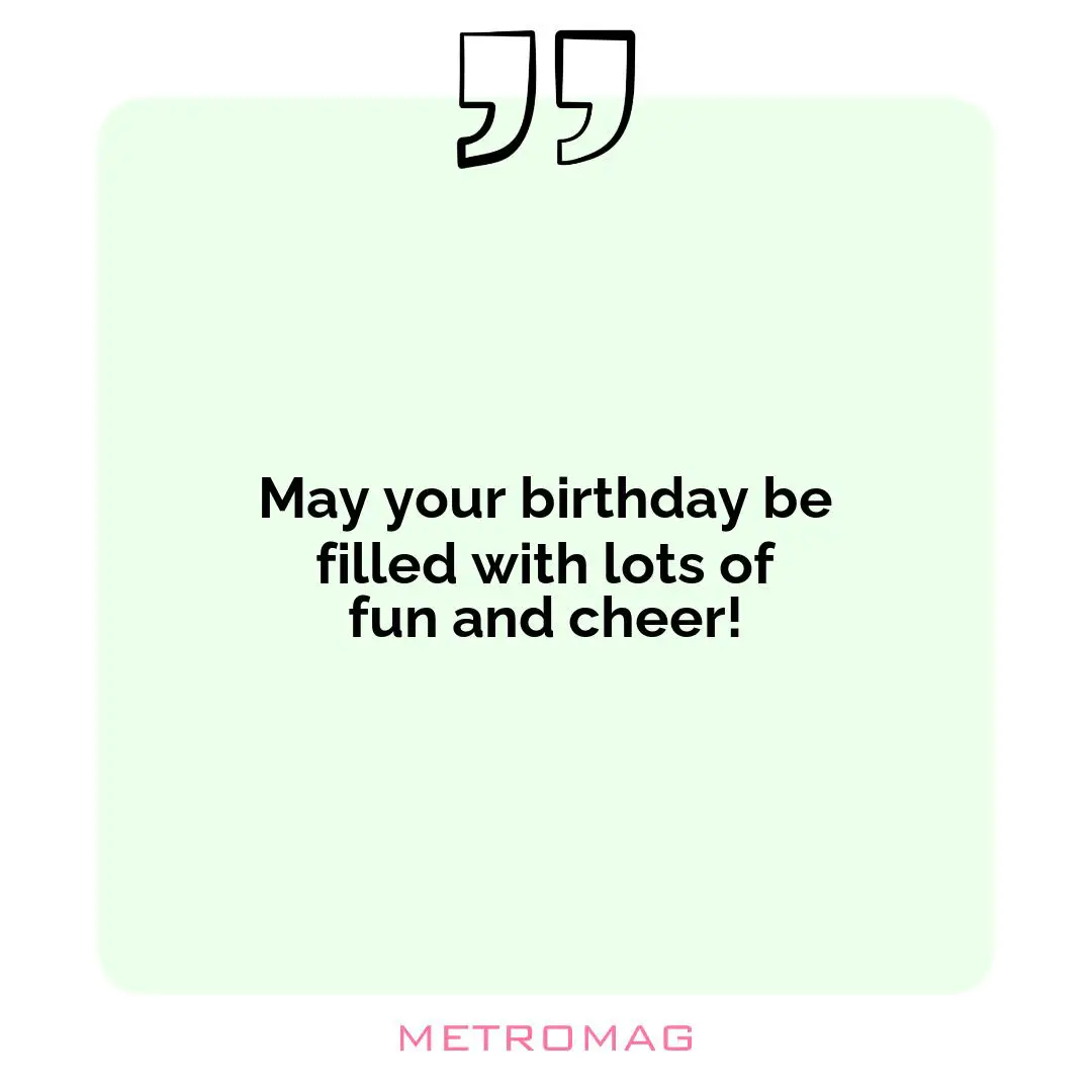 May your birthday be filled with lots of fun and cheer!