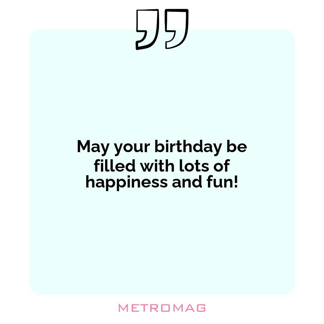 May your birthday be filled with lots of happiness and fun!