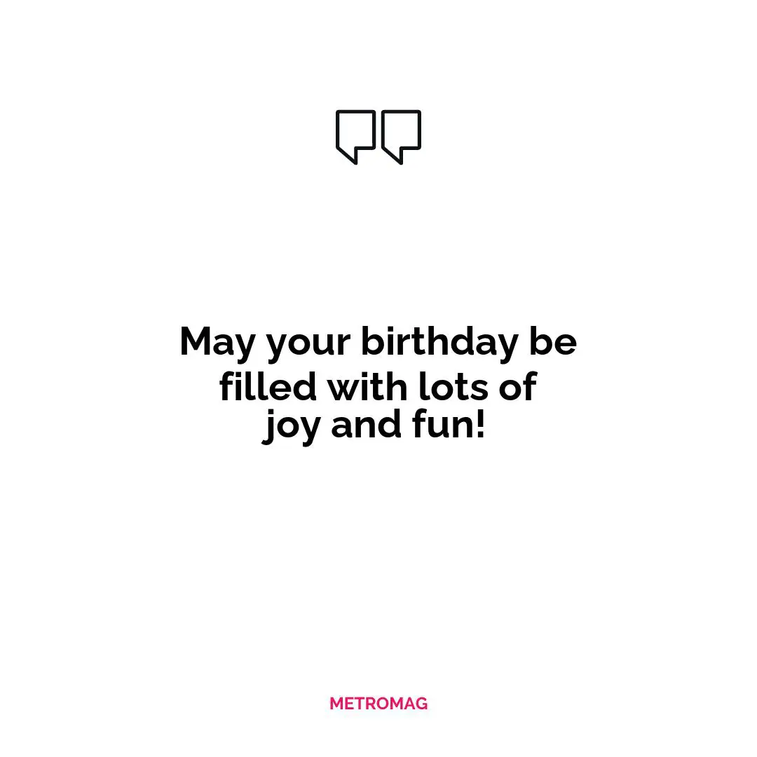 May your birthday be filled with lots of joy and fun!