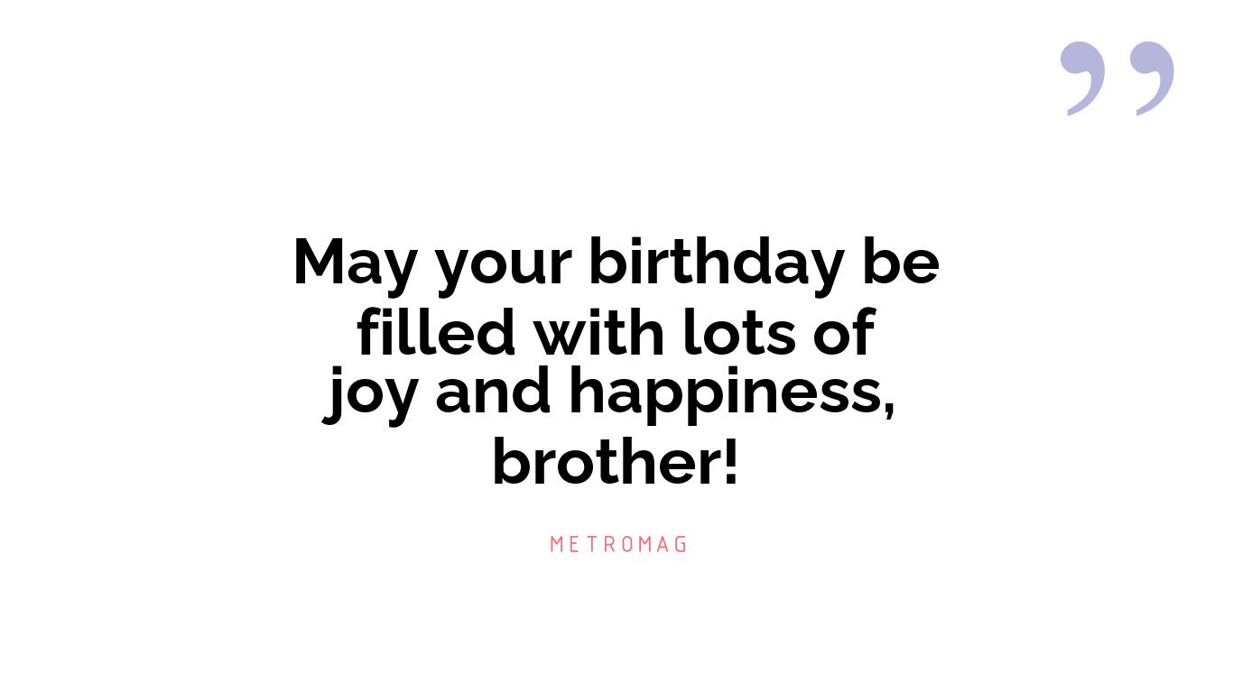 May your birthday be filled with lots of joy and happiness, brother!