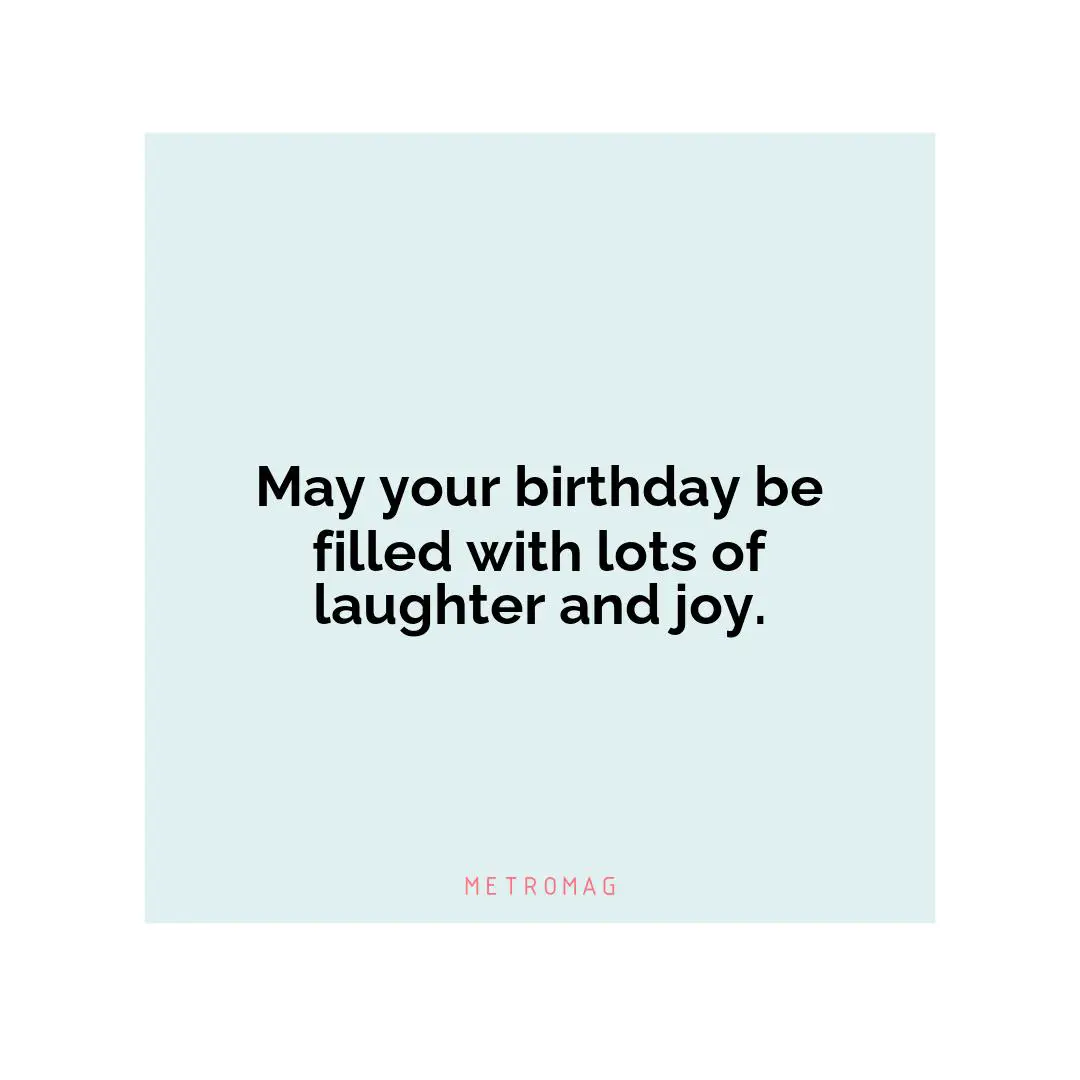 May your birthday be filled with lots of laughter and joy.