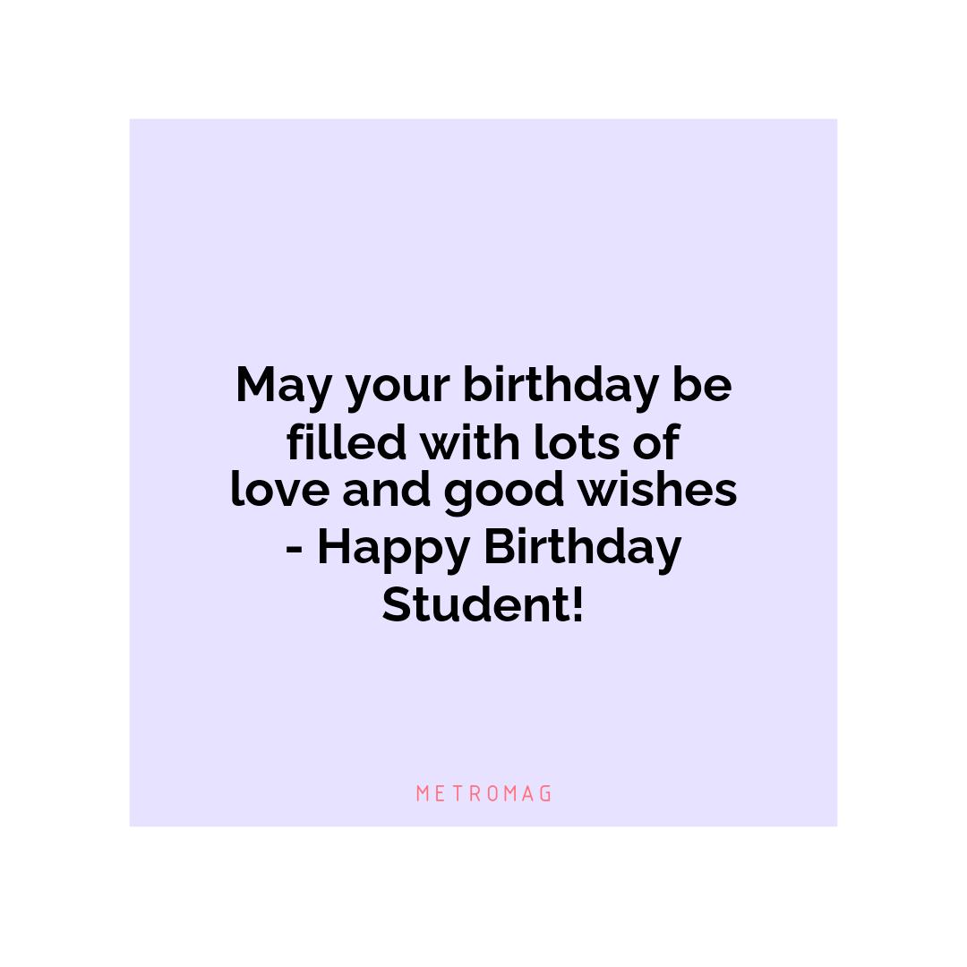 May your birthday be filled with lots of love and good wishes - Happy Birthday Student!