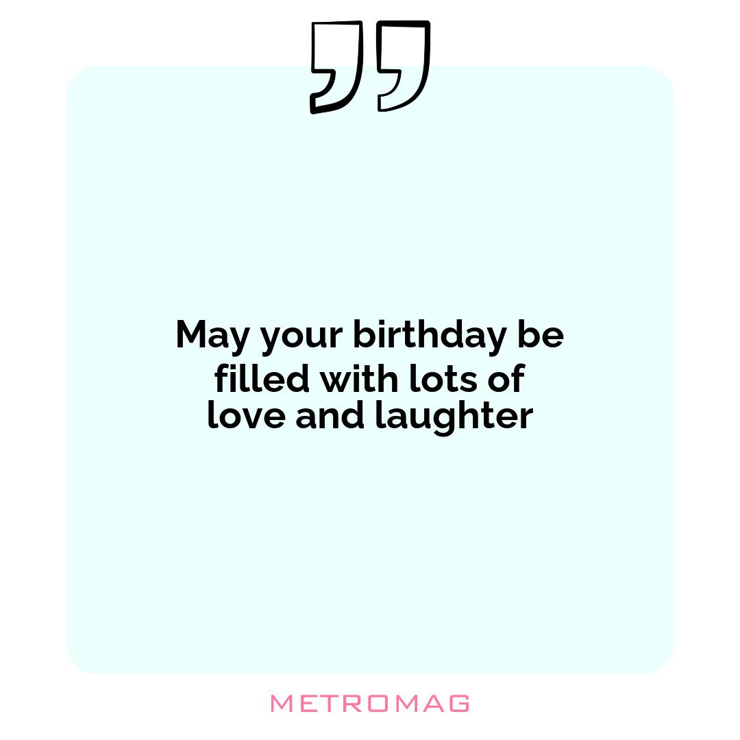 May your birthday be filled with lots of love and laughter