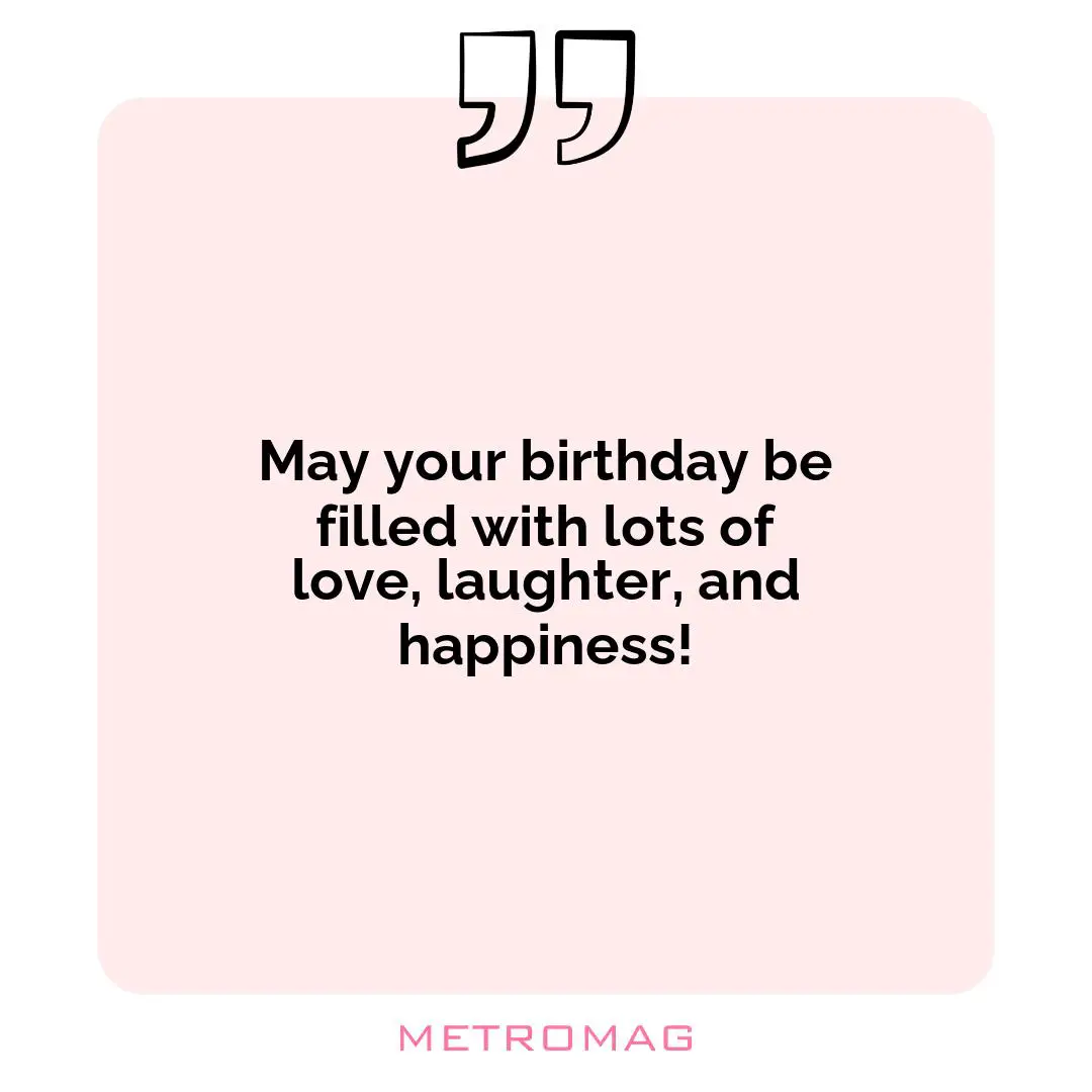 May your birthday be filled with lots of love, laughter, and happiness!