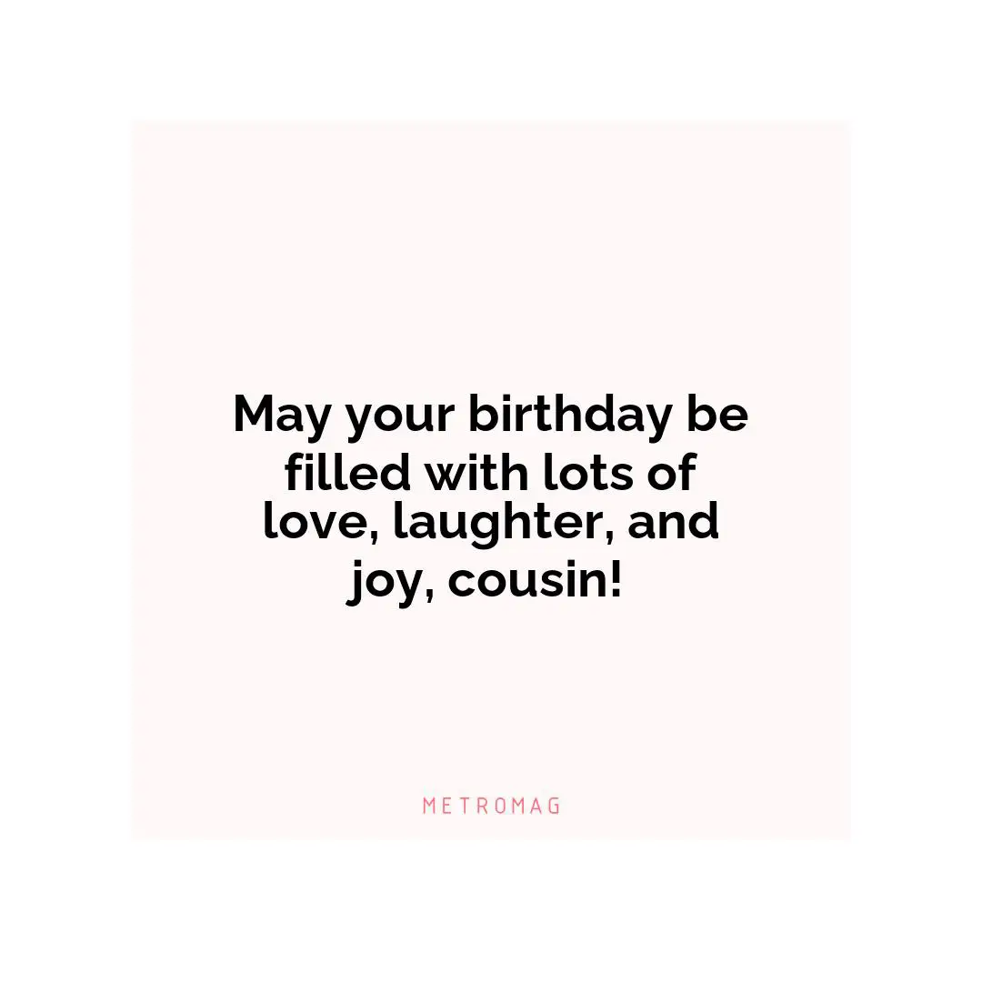 May your birthday be filled with lots of love, laughter, and joy, cousin!