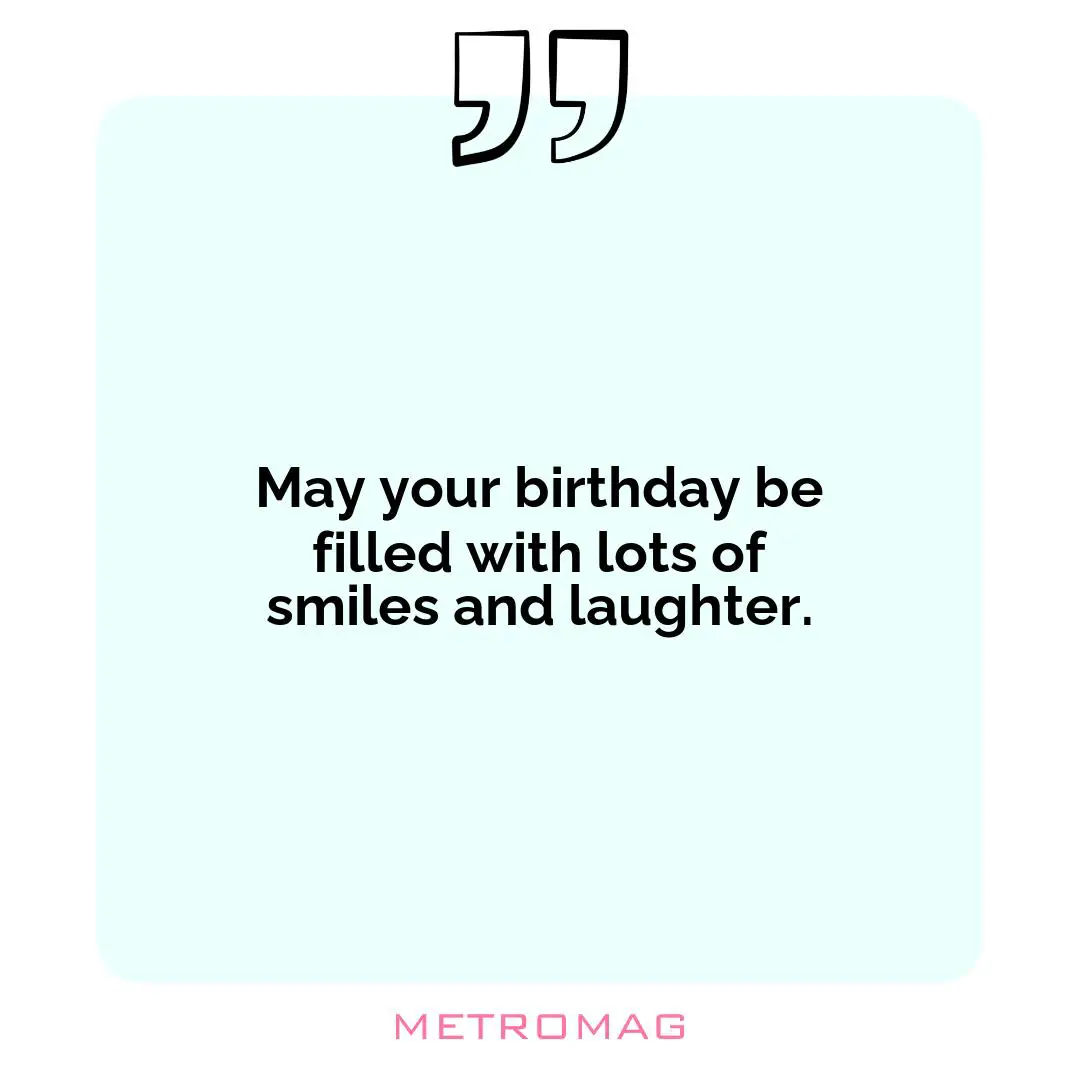May your birthday be filled with lots of smiles and laughter.