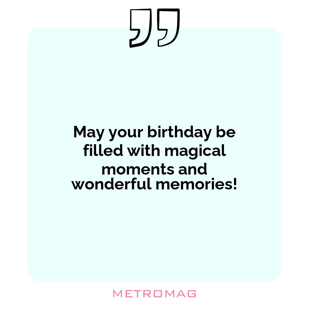 May your birthday be filled with magical moments and wonderful memories!